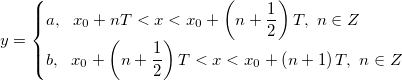 y=\begin{cases} a,\ \ x_0+nT<x<x_0+\left(n+\frac{1}{2} \right )T,\ n\in Z\\ b,\ \ x_0+\left(n+\frac{1}{2} \right )T <x<x_0+\left(n+1 \right )T,\ n\in Z \end{cases} y=\begin{cases} a,\ \ x_0+nT<x<x_0+\left(n+\frac{1}{2} \right )T,\ n\in Z\\ b,\ \ x_0+\left(n+\frac{1}{2} \right )T <x<x_0+\left(n+1 \right )T,\ n\in Z \end{cases}