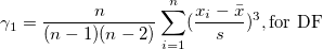 \gamma_1=\frac n{(n-1)(n-2)}\sum_{i=1}^n (\frac{x_i-\bar{x}}s)^3 ,\mbox{for DF} \gamma_1=\frac n{(n-1)(n-2)}\sum_{i=1}^n (\frac{x_i-\bar{x}}s)^3 ,\mbox{for DF}