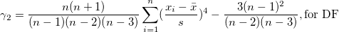 \gamma_2=\frac{n(n+1)}{(n-1)(n-2)(n-3)}\sum_{i=1}^n (\frac{x_i-\bar{x}}s)^4-\frac{3(n-1)^2}{(n-2)(n-3)},\mbox{for DF}