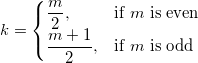 k=\begin{cases} \frac{m}{2},& \mbox{if }m\mbox{ is even}\\ \frac{m+1}{2},& \mbox{if }m\mbox{ is odd} \end{cases} k=\begin{cases} \frac{m}{2},& \mbox{if }m\mbox{ is even}\\ \frac{m+1}{2},& \mbox{if }m\mbox{ is odd} \end{cases}