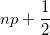 np+\frac{1}{2} np+\frac{1}{2}