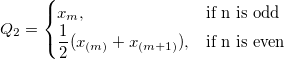Q_2= \begin{cases} x_m,& \mbox{if n is odd} \ \frac 12(x_{(m)}+x_{(m+1)}),& \mbox{if n is even} \end{cases} Q_2= \begin{cases} x_m,& \mbox{if n is odd} \ \frac 12(x_{(m)}+x_{(m+1)}),& \mbox{if n is even} \end{cases}