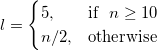 l = 
\begin{cases} 
 5,& \mbox{if }\ n\geq 10 \\
  n/2, & \mbox{otherwise }
\end{cases}