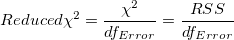 Reduced\chi ^2=\frac{\chi ^2}{df_{Error}}=\frac{RSS}{df_{Error}} Reduced\chi ^2=\frac{\chi ^2}{df_{Error}}=\frac{RSS}{df_{Error}}