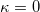 \kappa = 0