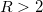 R>2