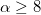 \alpha \geq 8