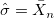 \hat{\sigma} = \bar{X}_n