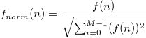 f_{norm}(n)=\frac{f(n)}{\sqrt{\sum _{i=0}^{M-1}(f(n))^2}}\,\!