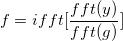 f=ifft[\frac{fft(y)}{fft(g)}]\,\!