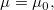 \mu=\mu_0 ,