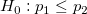 H_0:p_{1}\le p_{2}\!