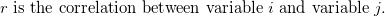 r \mbox{ is the correlation between variable } i \mbox{ and variable } j. \;