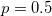  p=0.5 \,\! 