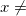  x\neq 