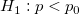 H_1:p < p_{0}\!