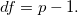 df = p-1.