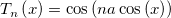 T_n\left( x\right) =\cos \left( na\cos \left( x\right) \right) 