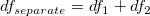 df_{separate}=df_1+df_2 \,\!