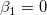 \beta _1= 0\,\!