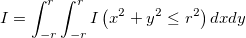 I=\int_{-r}^{r}\int_{-r}^{r}I\left ( x^{2} + y^{2} \leq r^{2} \right )dxdy