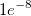 1e^{-8}