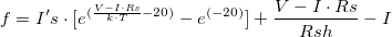 f = I's \cdot [{e^{(\frac{{V - I \cdot Rs}}{{k \cdot T}} - 20)}} - {e^{ (- 20)}}] + \frac{{V - I \cdot Rs}}{{Rsh}} - I\,\!