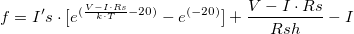 f = I's \cdot [{e^{(\frac{{V - I \cdot Rs}}{{k \cdot T}} - 20)}} - {e^{ (- 20)}}] + \frac{{V - I \cdot Rs}}{{Rsh}} - I\,\!