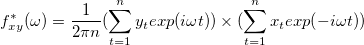 f^*_{xy}(\omega) = \frac{1}{2\pi n}(\sum_{t=1}^{n}y_texp(i\omega t))\times (\sum_{t=1}^{n}x_texp(-i\omega t)) f^*_{xy}(\omega) = \frac{1}{2\pi n}(\sum_{t=1}^{n}y_texp(i\omega t))\times (\sum_{t=1}^{n}x_texp(-i\omega t))