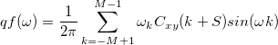 qf(\omega)=\frac{1}{2\pi}\sum_{k=-M+1}^{M-1}\omega_kC_{xy}(k+S)sin(\omega k) qf(\omega)=\frac{1}{2\pi}\sum_{k=-M+1}^{M-1}\omega_kC_{xy}(k+S)sin(\omega k)
