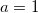 a=1 