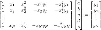 \begin{bmatrix}
1 & x_1 & x_1^2 & -x_1y_1 & -x_1^2y_1 \\
1 & x_2 & x_2^2 & -x_2y_2 & -x_2^2y_2 \\
\vdots \\
1 & x_N & x_N^2 & -x_Ny_N & -x_N^2y_N \\
\end{bmatrix}
\begin{bmatrix}
a \\
b \\
c \\
d \\
e \\
\end{bmatrix}=
\begin{bmatrix}
y_1 \\
y_2 \\
\vdots \\
y_N \\
\end{bmatrix}
\begin{bmatrix}
1 & x_1 & x_1^2 & -x_1y_1 & -x_1^2y_1 \\
1 & x_2 & x_2^2 & -x_2y_2 & -x_2^2y_2 \\
\vdots \\
1 & x_N & x_N^2 & -x_Ny_N & -x_N^2y_N \\
\end{bmatrix}
\begin{bmatrix}
a \\
b \\
c \\
d \\
e \\
\end{bmatrix}=
\begin{bmatrix}
y_1 \\
y_2 \\
\vdots \\
y_N \\
\end{bmatrix}