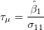 \tau_\mu = \frac{\hat{\beta}_1}{\sigma_{11}} \tau_\mu = \frac{\hat{\beta}_1}{\sigma_{11}}