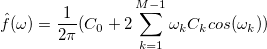 \hat{f}(\omega) = \frac{1}{2\pi}(C_0+2\sum_{k=1}^{M-1}\omega_kC_kcos(\omega_k)) \hat{f}(\omega) = \frac{1}{2\pi}(C_0+2\sum_{k=1}^{M-1}\omega_kC_kcos(\omega_k))
