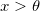 x >\theta