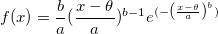 f(x)=\frac{b}{a }({\frac{x-\theta }{a }})^{b-1}e^{(-\left({\frac{x-\theta }{a }}\right)^{b})}