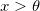 x >\theta
