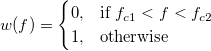w(f) = 
\begin{cases} 
  0, & \mbox{if } f_{c1} < f < f_{c2} \\
  1, & \mbox{otherwise }
\end{cases}