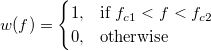 w(f) = 
\begin{cases} 
  1, & \mbox{if } f_{c1} < f < f_{c2} \\
  0, & \mbox{otherwise }
\end{cases}