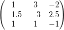 \begin{pmatrix} 1 & 3 & -2 \\ -1.5 & -3 & 2.5 \\ 1 & 1 & -1 \end{pmatrix} \begin{pmatrix} 1 & 3 & -2 \\ -1.5 & -3 & 2.5 \\ 1 & 1 & -1 \end{pmatrix}
