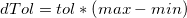 dTol = tol * \left ( max - min \right )