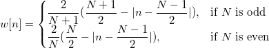
w[n]=
\begin{cases}
\frac{2}{N+1}(\frac{N+1}{2}-|n-\frac{N-1}{2}|), & \mbox{if }N\mbox{ is odd} \\
\frac{2}{N}(\frac{N}{2}-|n-\frac{N-1}{2}|), & \mbox{if }N\mbox{ is even}
\end{cases}
